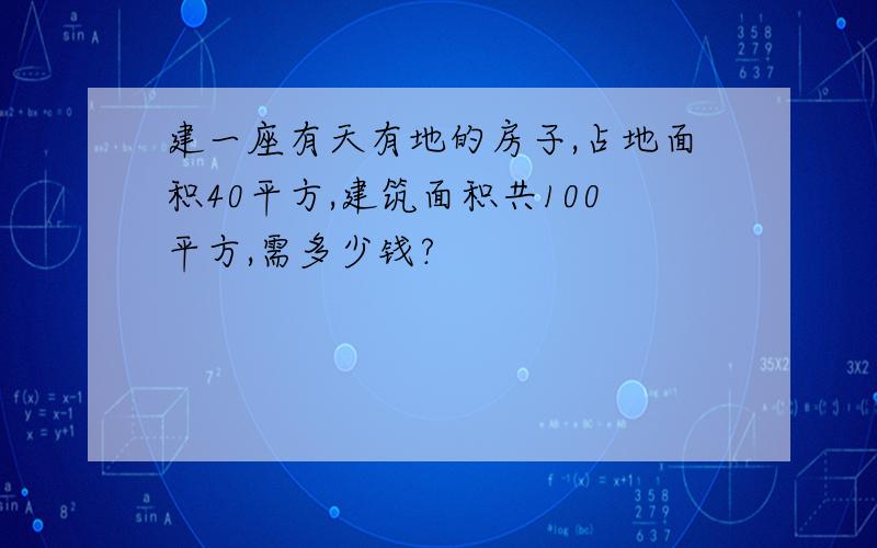 建一座有天有地的房子,占地面积40平方,建筑面积共100平方,需多少钱?