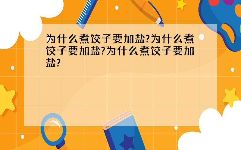 为什么煮饺子要加盐?为什么煮饺子要加盐?为什么煮饺子要加盐?