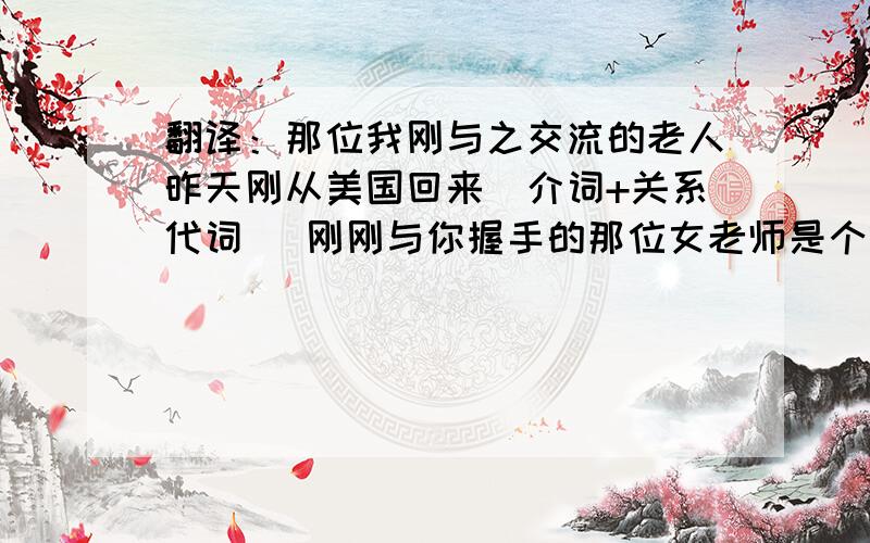 翻译：那位我刚与之交流的老人昨天刚从美国回来（介词+关系代词） 刚刚与你握手的那位女老师是个工作狂