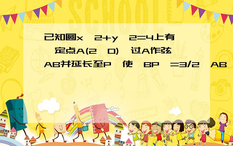 已知圆x^2+y^2=4上有一定点A(2,0),过A作弦AB并延长至P,使丨BP丨=3/2丨AB丨,求动点P的轨迹方程