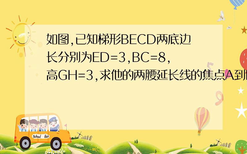 如图,已知梯形BECD两底边长分别为ED=3,BC=8,高GH=3,求他的两腰延长线的焦点A到BC的距离