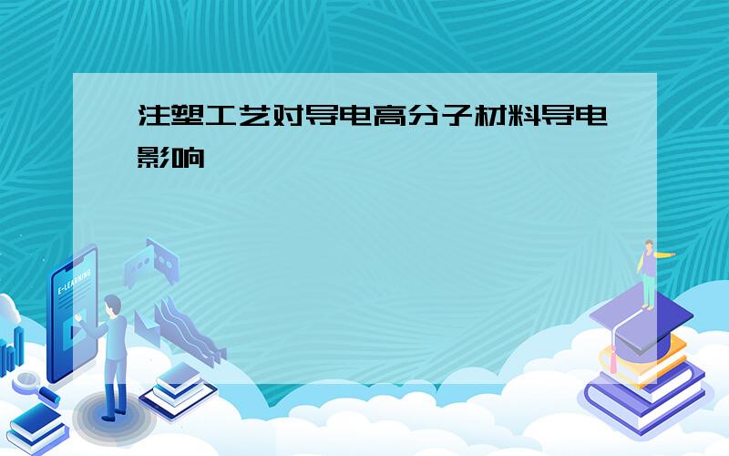 注塑工艺对导电高分子材料导电影响