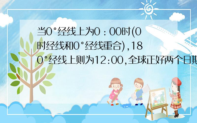 当0°经线上为0：00时(0时经线和0°经线重合),180°经线上则为12:00,全球正好两个日期各半 为什么?