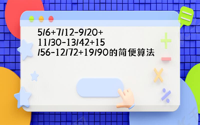 5/6+7/12-9/20+11/30-13/42+15/56-12/72+19/90的简便算法