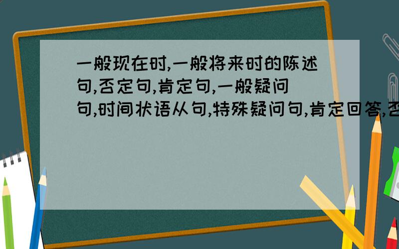 一般现在时,一般将来时的陈述句,否定句,肯定句,一般疑问句,时间状语从句,特殊疑问句,肯定回答,否定回答·