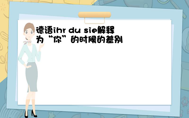 德语ihr du sie解释为“你”的时候的差别