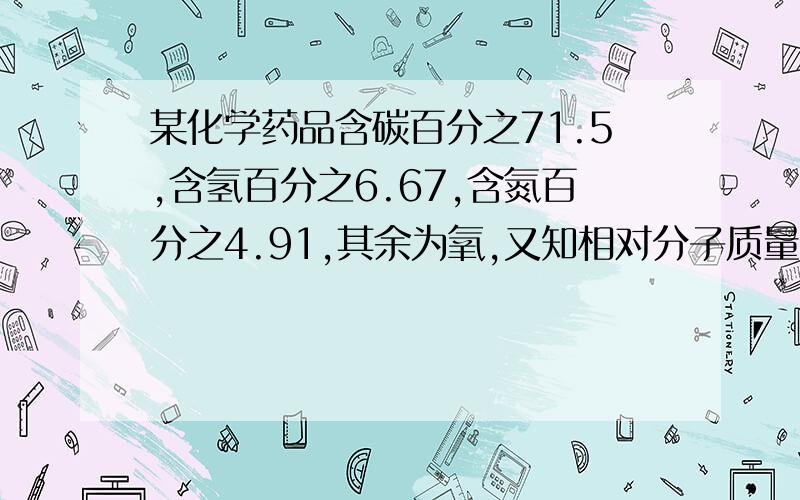 某化学药品含碳百分之71.5,含氢百分之6.67,含氮百分之4.91,其余为氧,又知相对分子质量不超过300,问：（1