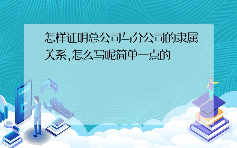 怎样证明总公司与分公司的隶属关系,怎么写呢简单一点的