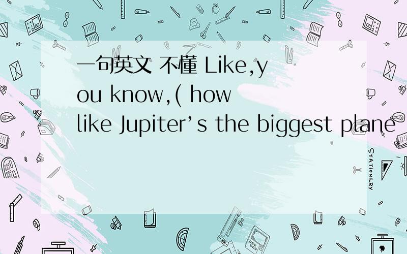 一句英文 不懂 Like,you know,( how like Jupiter’s the biggest plane