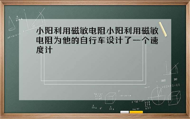 小阳利用磁敏电阻小阳利用磁敏电阻为他的自行车设计了一个速度计