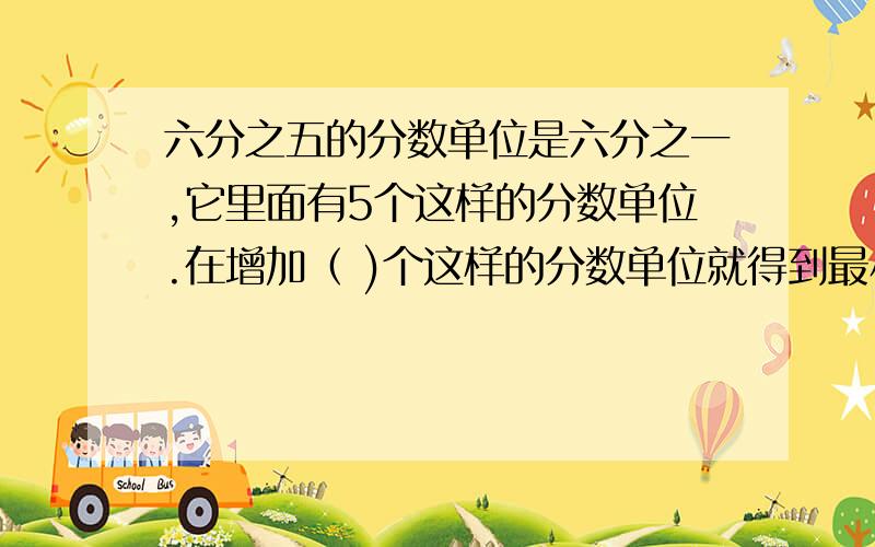 六分之五的分数单位是六分之一,它里面有5个这样的分数单位.在增加（ )个这样的分数单位就得到最小的质数