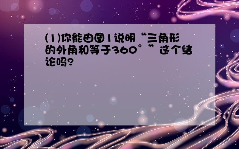 (1)你能由图1说明“三角形的外角和等于360°”这个结论吗?