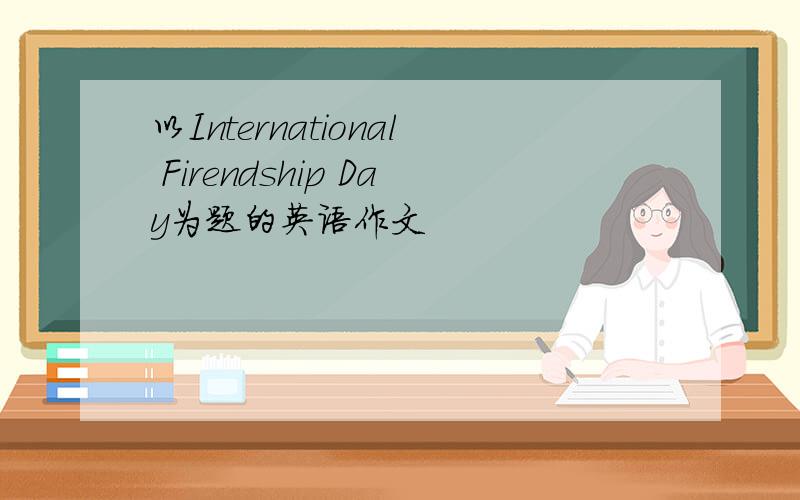 以International Firendship Day为题的英语作文