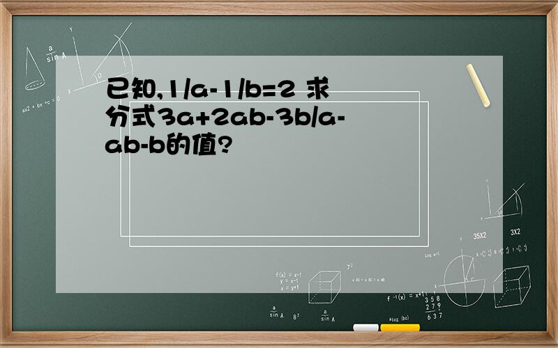 已知,1/a-1/b=2 求分式3a+2ab-3b/a-ab-b的值?