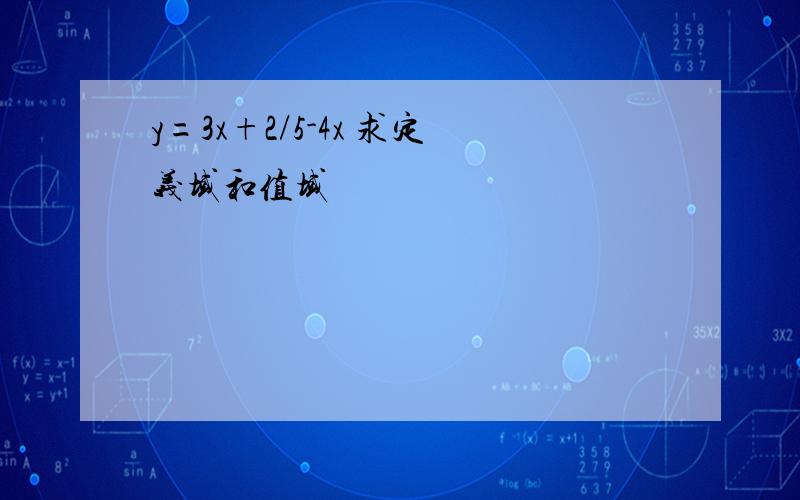 y=3x+2/5-4x 求定义域和值域