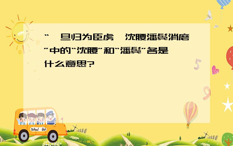 “一旦归为臣虏,沈腰潘鬓消磨”中的“沈腰”和“潘鬓”各是什么意思?