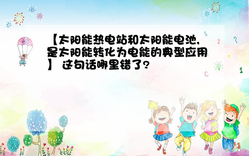 【太阳能热电站和太阳能电池,是太阳能转化为电能的典型应用】 这句话哪里错了?