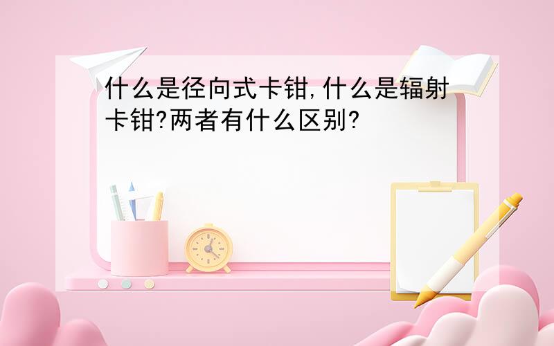 什么是径向式卡钳,什么是辐射卡钳?两者有什么区别?