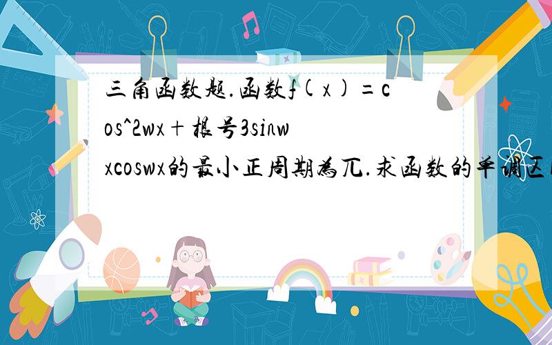 三角函数题.函数f(x)=cos^2wx+根号3sinwxcoswx的最小正周期为兀.求函数的单调区间及对称轴方程