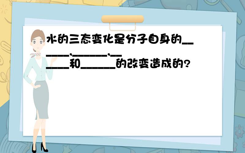 水的三态变化是分子自身的______,______,______和______的改变造成的?