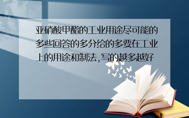 亚硝酸甲酯的工业用途尽可能的多些回答的多分给的多要在工业上的用途和制法,写的越多越好