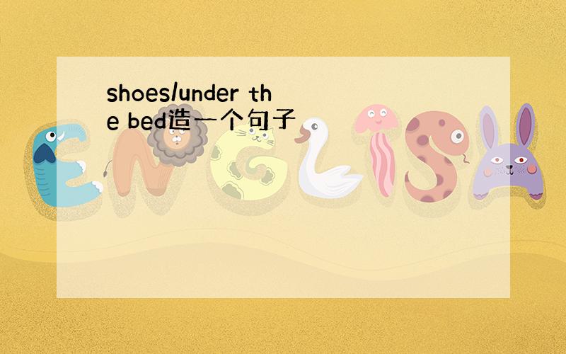 shoes/under the bed造一个句子