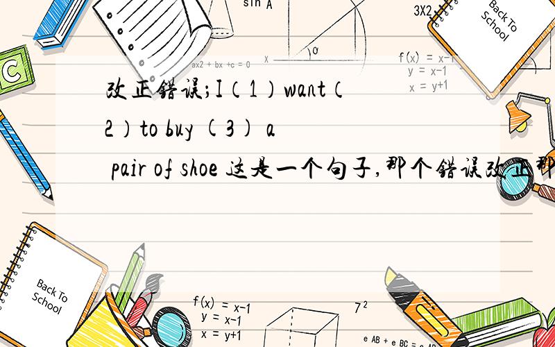 改正错误；I（1）want（2）to buy (3) a pair of shoe 这是一个句子,那个错误改正那个