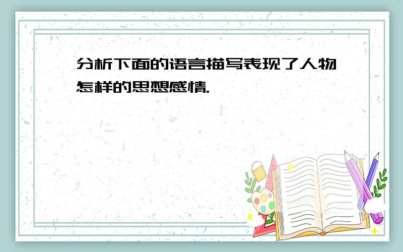 分析下面的语言描写表现了人物怎样的思想感情.