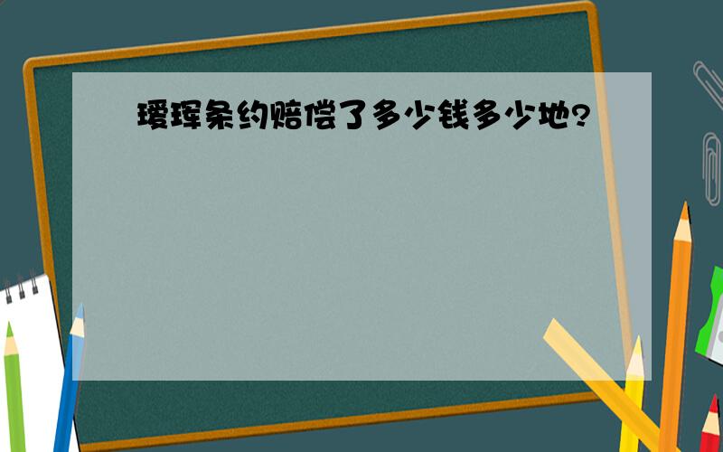 瑷珲条约赔偿了多少钱多少地?