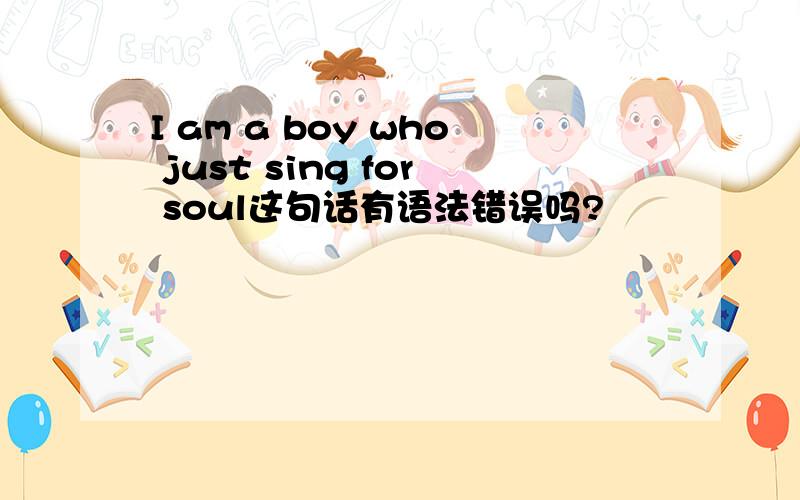 I am a boy who just sing for soul这句话有语法错误吗?