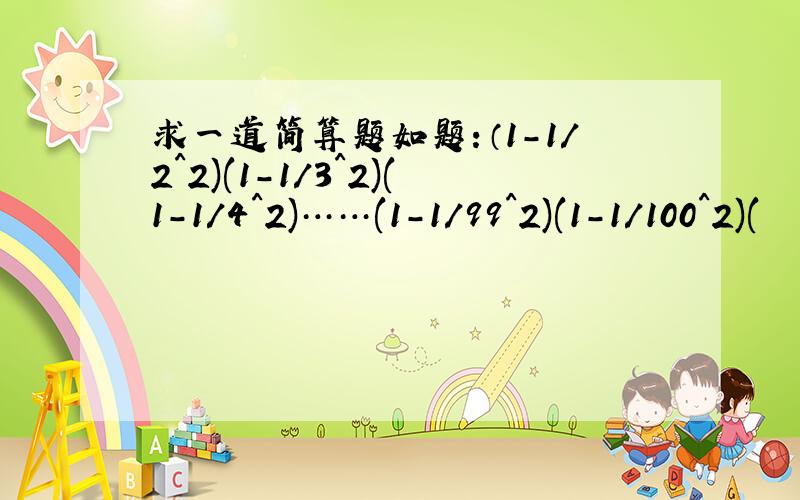 求一道简算题如题：（1-1/2^2)(1-1/3^2)(1-1/4^2)……(1-1/99^2)(1-1/100^2)(