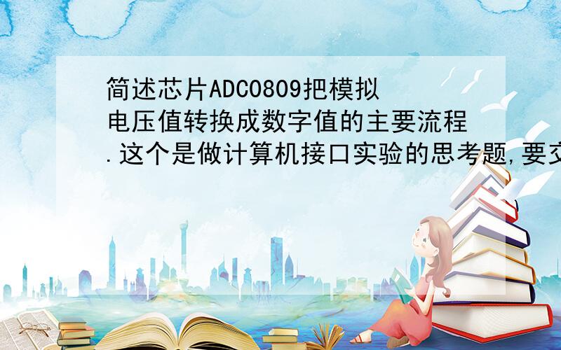 简述芯片ADC0809把模拟电压值转换成数字值的主要流程.这个是做计算机接口实验的思考题,要交作业了,