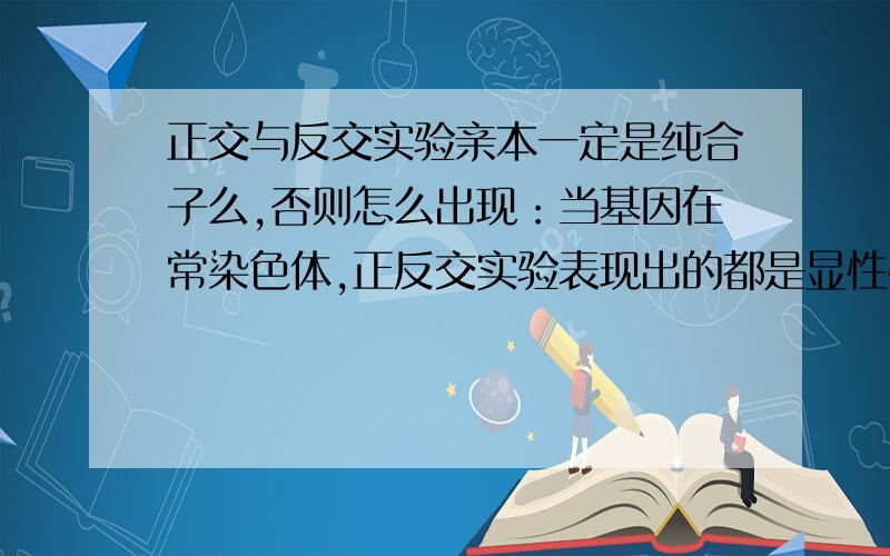 正交与反交实验亲本一定是纯合子么,否则怎么出现：当基因在常染色体,正反交实验表现出的都是显性性状?