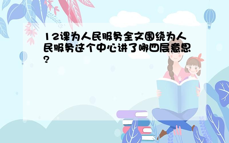 12课为人民服务全文围绕为人民服务这个中心讲了哪四层意思?