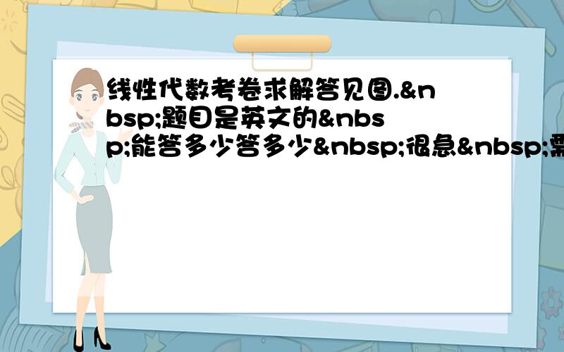 线性代数考卷求解答见图. 题目是英文的 能答多少答多少 很急 需要在2天内得到答