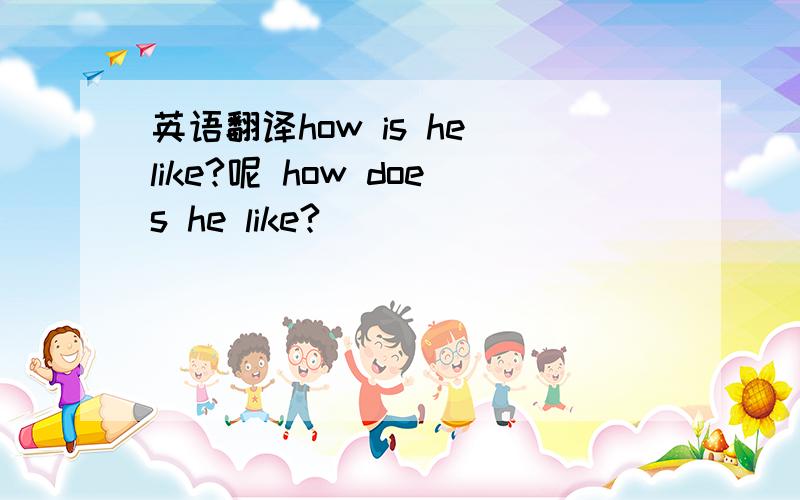 英语翻译how is he like?呢 how does he like?