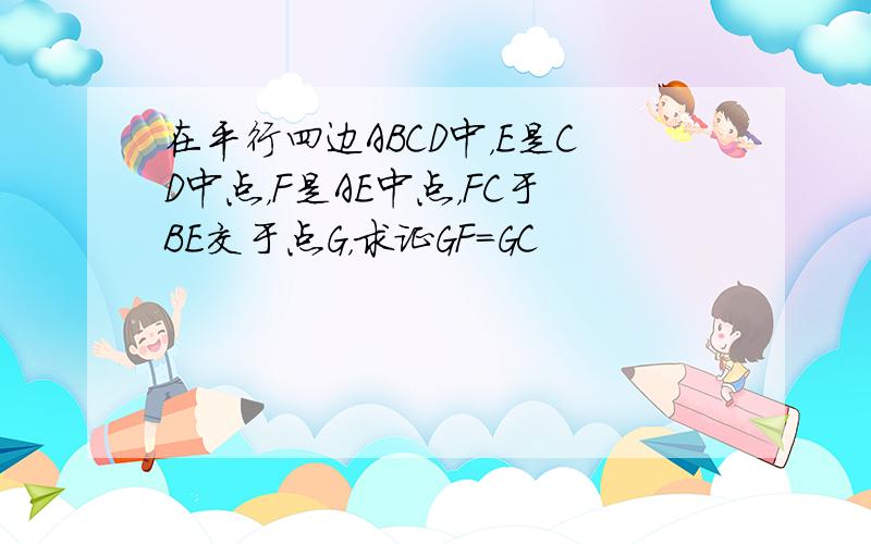 在平行四边ABCD中，E是CD中点，F是AE中点，FC于BE交于点G，求证GF＝GC