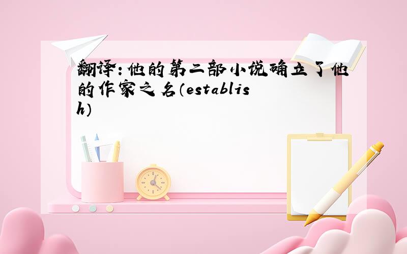 翻译：他的第二部小说确立了他的作家之名（establish）