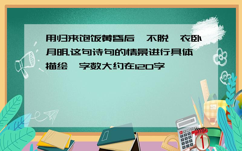 用归来饱饭黄昏后,不脱蓑衣卧月明.这句诗句的情景进行具体描绘,字数大约在120字