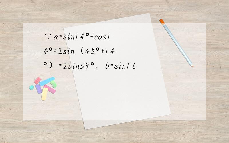 ∵a=sin14°+cos14°=2sin（45°+14°）=2sin59°；b=sin16