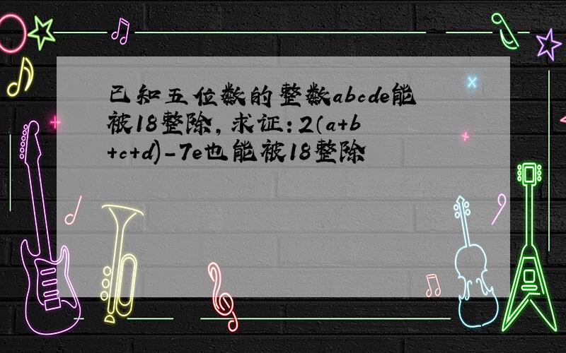 已知五位数的整数abcde能被18整除,求证：2（a+b+c+d)-7e也能被18整除