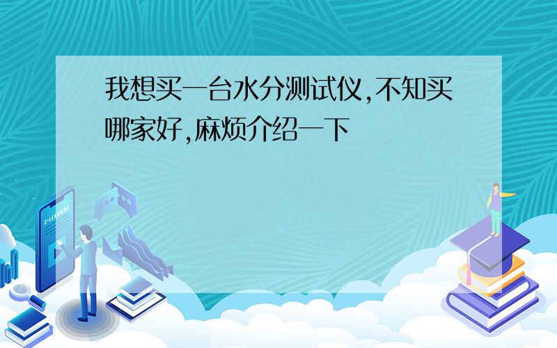 我想买一台水分测试仪,不知买哪家好,麻烦介绍一下