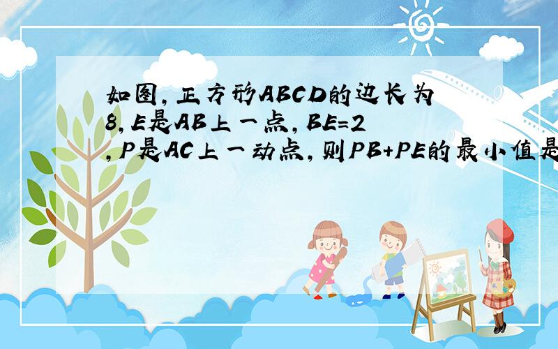 如图,正方形ABCD的边长为8,E是AB上一点,BE=2,P是AC上一动点,则PB+PE的最小值是?