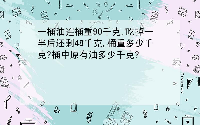 一桶油连桶重90千克,吃掉一半后还剩48千克,桶重多少千克?桶中原有油多少千克?