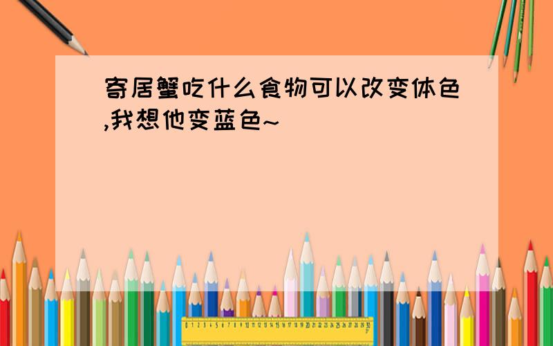 寄居蟹吃什么食物可以改变体色,我想他变蓝色~