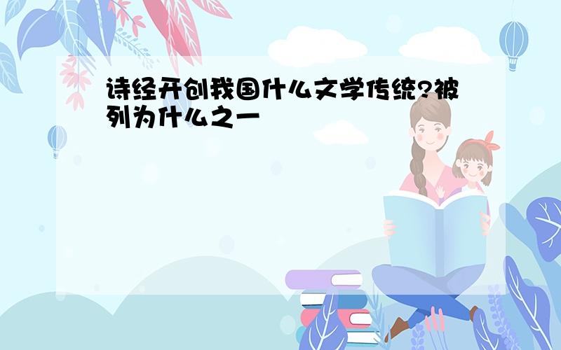 诗经开创我国什么文学传统?被列为什么之一