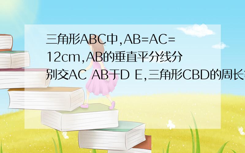 三角形ABC中,AB=AC=12cm,AB的垂直平分线分别交AC AB于D E,三角形CBD的周长等于27,求BC的长