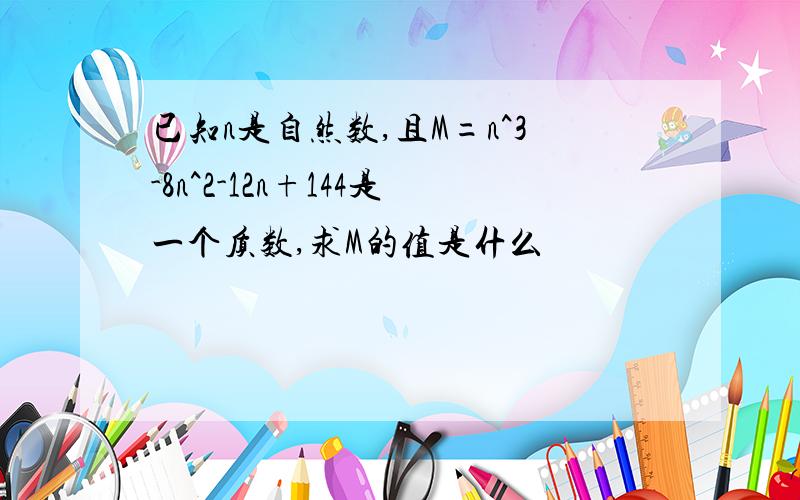 已知n是自然数,且M=n^3-8n^2-12n+144是一个质数,求M的值是什么