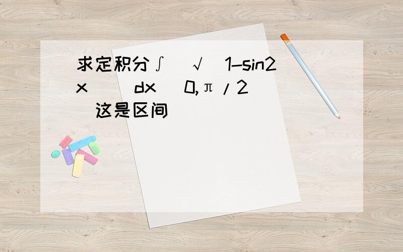 求定积分∫[√（1-sin2x) ]dx （0,π/2）(这是区间)