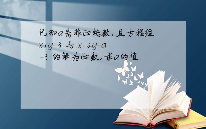 已知a为非正整数,且方程组 x+y=3 与 x-2y=a-3 的解为正数,求a的值